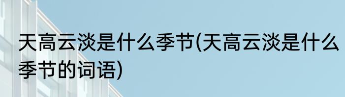 天高云淡是什么季节(天高云淡是什么季节的词语)
