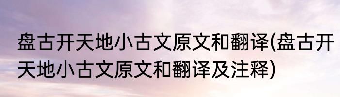 盘古开天地小古文原文和翻译(盘古开天地小古文原文和翻译及注释)