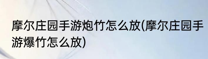 摩尔庄园手游炮竹怎么放(摩尔庄园手游爆竹怎么放)