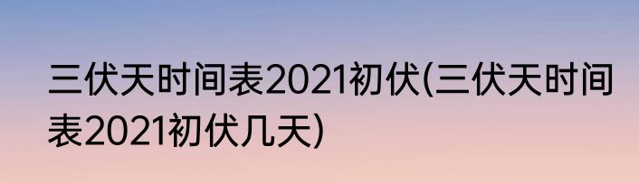 三伏天时间表2021初伏(三伏天时间表2021初伏几天)