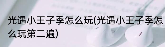 光遇小王子季怎么玩(光遇小王子季怎么玩第二遍)