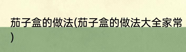 茄子盒的做法(茄子盒的做法大全家常)