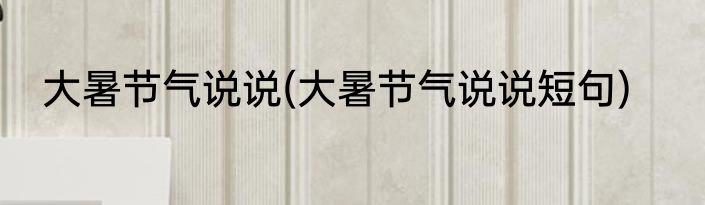 大暑节气说说(大暑节气说说短句)