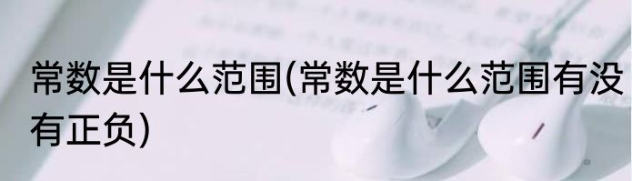 常数是什么范围(常数是什么范围有没有正负)