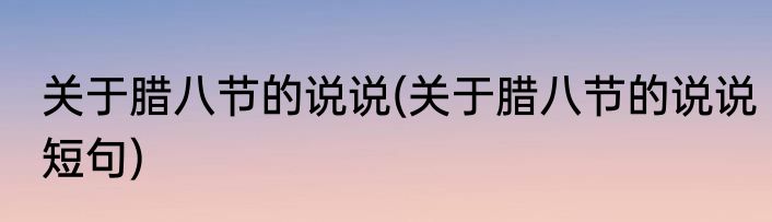 关于腊八节的说说(关于腊八节的说说短句)