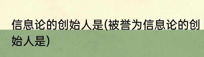 信息论的创始人是(被誉为信息论的创始人是)