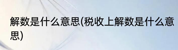 解数是什么意思(税收上解数是什么意思)