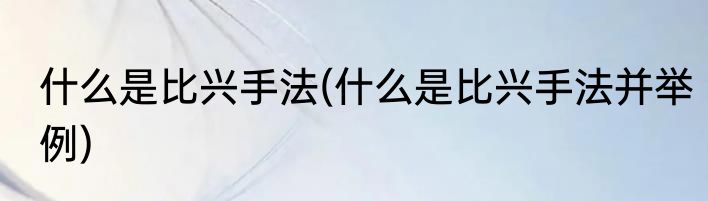 什么是比兴手法(什么是比兴手法并举例)