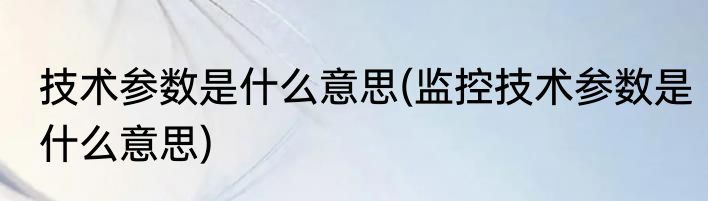 技术参数是什么意思(监控技术参数是什么意思)