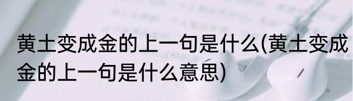 黄土变成金的上一句是什么(黄土变成金的上一句是什么意思)