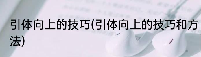 引体向上的技巧(引体向上的技巧和方法)