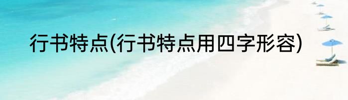 行书特点(行书特点用四字形容)