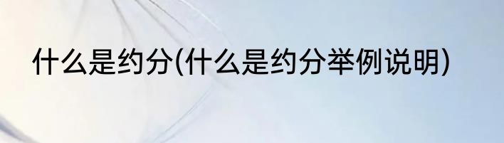 什么是约分(什么是约分举例说明)