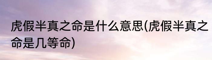 虎假半真之命是什么意思(虎假半真之命是几等命)