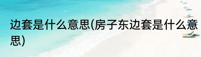 边套是什么意思(房子东边套是什么意思)