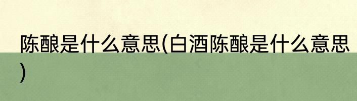 陈酿是什么意思(白酒陈酿是什么意思)