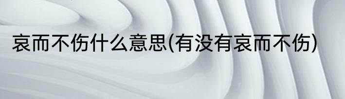 哀而不伤什么意思(有没有哀而不伤)