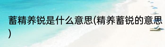 蓄精养锐是什么意思(精养蓄锐的意思)