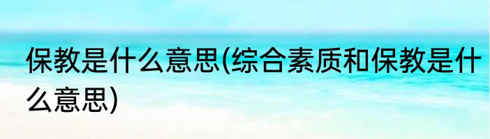 保教是什么意思(综合素质和保教是什么意思)