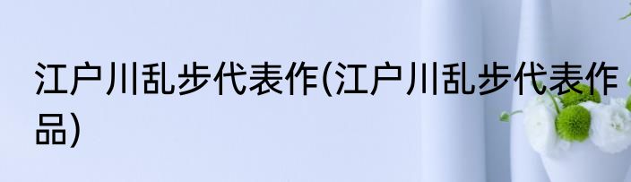 江户川乱步代表作(江户川乱步代表作品)