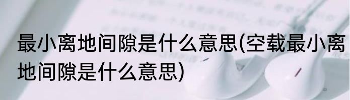最小离地间隙是什么意思(空载最小离地间隙是什么意思)