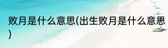 败月是什么意思(出生败月是什么意思)