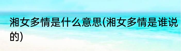 湘女多情是什么意思(湘女多情是谁说的)