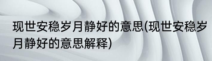 现世安稳岁月静好的意思(现世安稳岁月静好的意思解释)