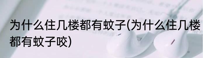 为什么住几楼都有蚊子(为什么住几楼都有蚊子咬)