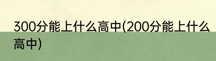300分能上什么高中(200分能上什么高中)