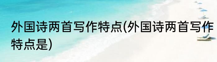 外国诗两首写作特点(外国诗两首写作特点是)