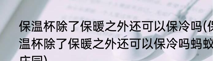 保温杯除了保暖之外还可以保冷吗(保温杯除了保暖之外还可以保冷吗蚂蚁庄园)
