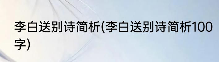 李白送别诗简析(李白送别诗简析100字)