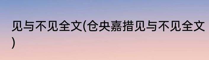 见与不见全文(仓央嘉措见与不见全文)