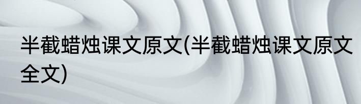 半截蜡烛课文原文(半截蜡烛课文原文全文)