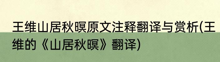 王维山居秋暝原文注释翻译与赏析(王维的《山居秋暝》翻译)