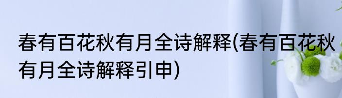 春有百花秋有月全诗解释(春有百花秋有月全诗解释引申)