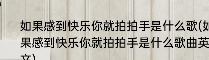 如果感到快乐你就拍拍手是什么歌(如果感到快乐你就拍拍手是什么歌曲英文)