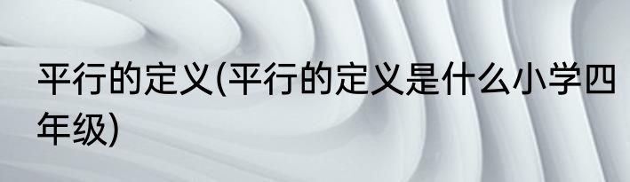 平行的定义(平行的定义是什么小学四年级)