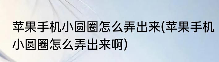 苹果手机小圆圈怎么弄出来(苹果手机小圆圈怎么弄出来啊)