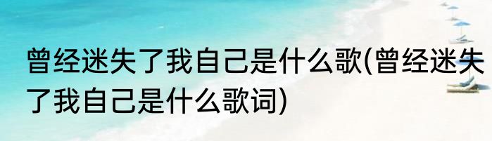 曾经迷失了我自己是什么歌(曾经迷失了我自己是什么歌词)