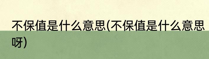 不保值是什么意思(不保值是什么意思呀)