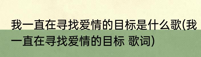 我一直在寻找爱情的目标是什么歌(我一直在寻找爱情的目标 歌词)