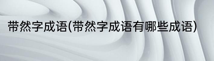 带然字成语(带然字成语有哪些成语)