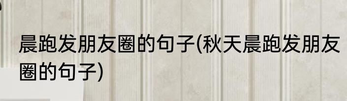 晨跑发朋友圈的句子(秋天晨跑发朋友圈的句子)