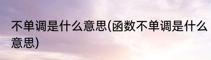 不单调是什么意思(函数不单调是什么意思)
