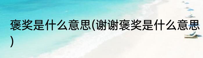 褒奖是什么意思(谢谢褒奖是什么意思)