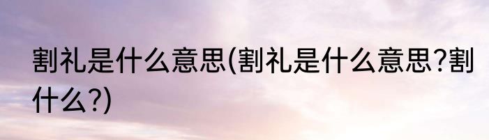 割礼是什么意思(割礼是什么意思?割什么?)