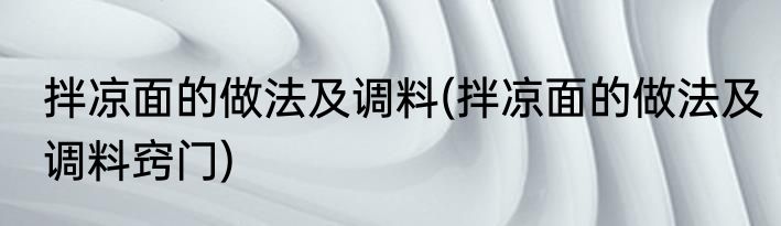 拌凉面的做法及调料(拌凉面的做法及调料窍门)