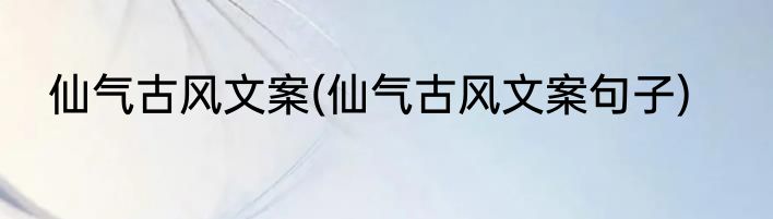 仙气古风文案(仙气古风文案句子)